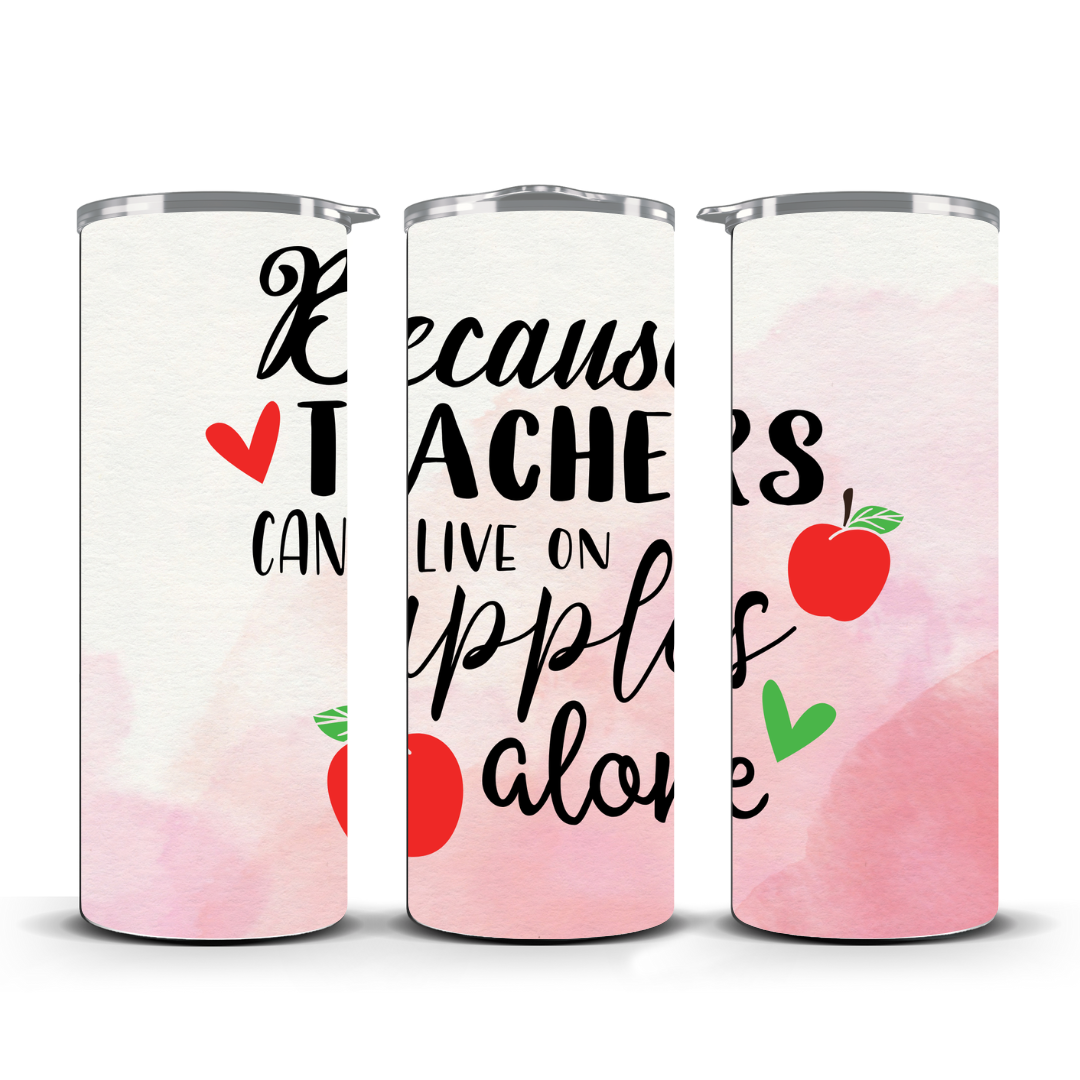 BECAUSE TEACHERS CANT LIVE ON APPLES ALONE TUMBLER