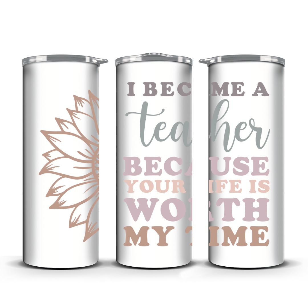 I BECAME A TEACHER CAUSE YOUR LIFE IS WORTH MY TIME TUMBLER