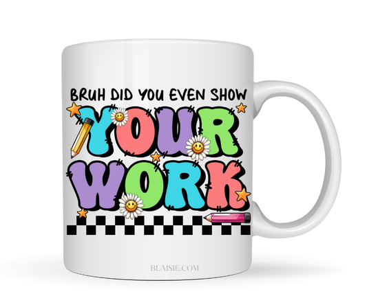 BRUH DID YOU EVEN SHOW YOUR WORK MUG