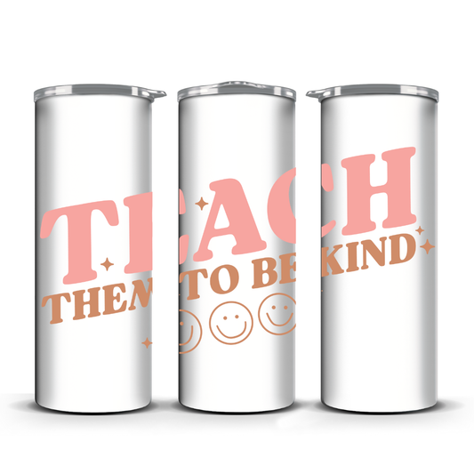 TEACH THEM TO. BE KIND TUMBLER