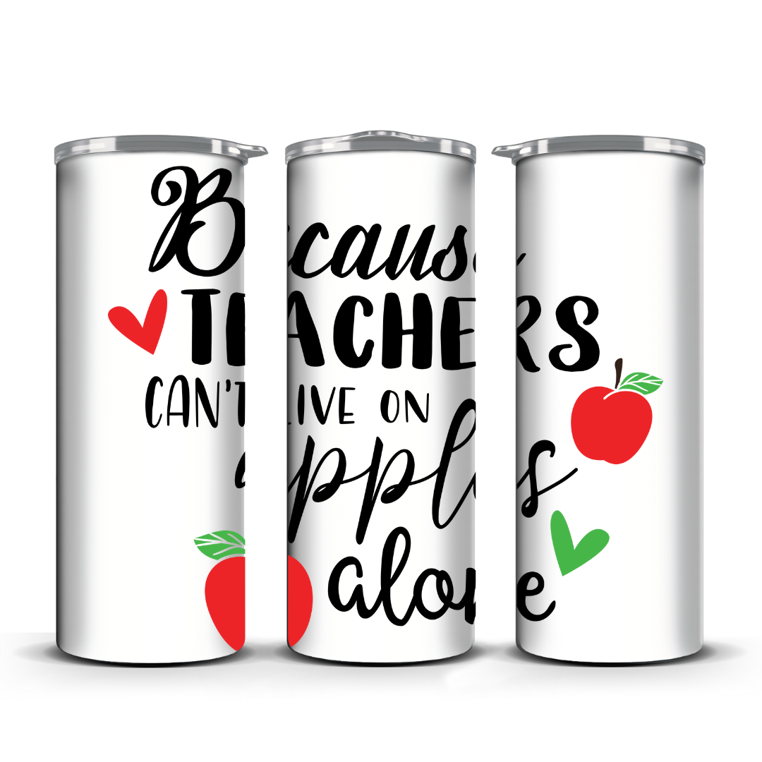 BECAUSE TEACHERS CANT LIVE ON APPLES ALONE TUMBLER