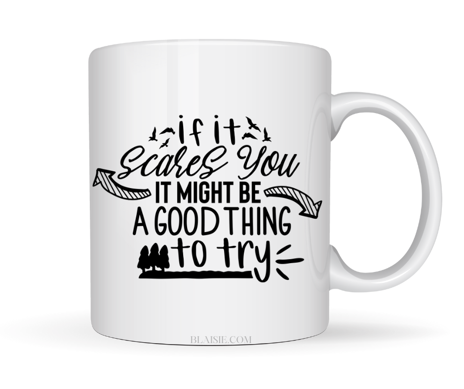 IF IT SCARES YOU IT MIGHT BE A GOOD THING TO TRY MUG